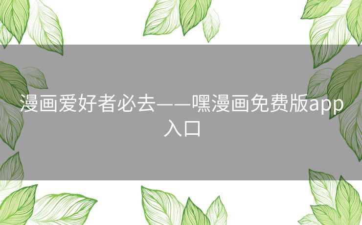 漫画爱好者必去——嘿漫画免费版app入口