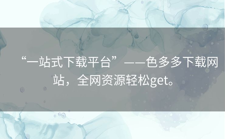“一站式下载平台”——色多多下载网站,全网资源轻松get。 “一站式下载平台”——色多多下载网站,全网资源轻松get。