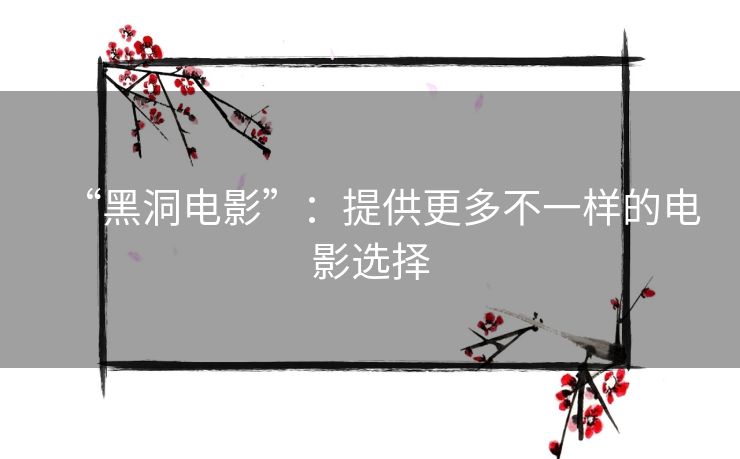 “黑洞电影”：提供更多不一样的电影选择