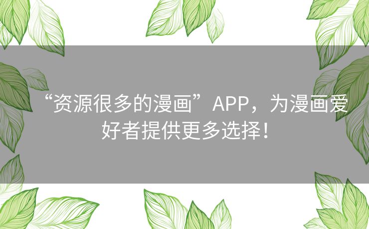 “资源很多的漫画”APP，为漫画爱好者提供更多选择！