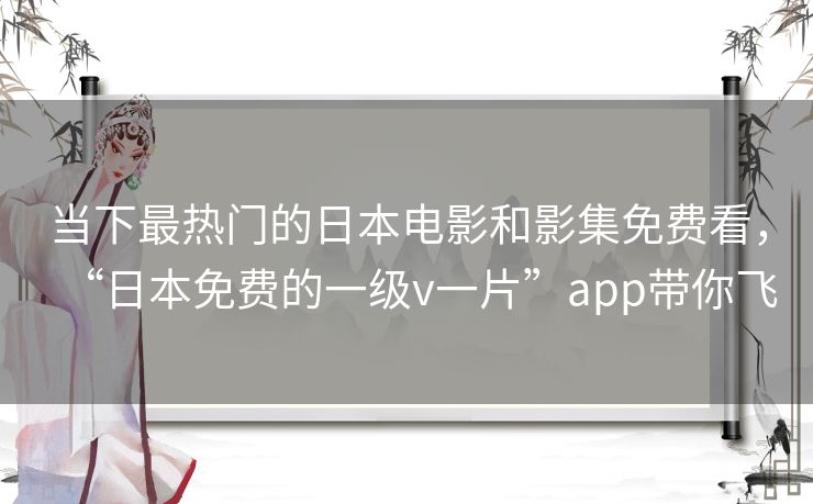 当下最热门的日本电影和影集免费看，“日本免费的一级v一片”app带你飞