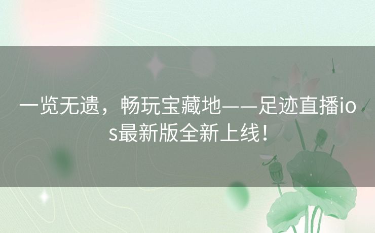 一览无遗，畅玩宝藏地——足迹直播ios最新版全新上线！