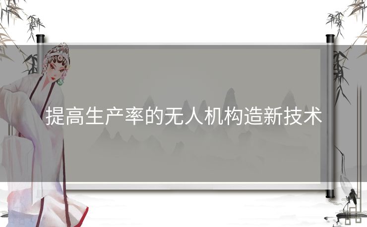 提高生产率的无人机构造新技术