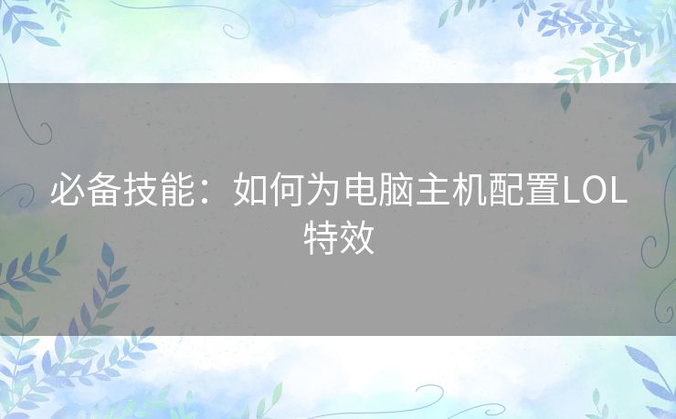 必备技能：如何为电脑主机配置LOL特效