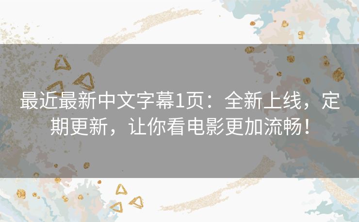 最近最新中文字幕1页：全新上线，定期更新，让你看电影更加流畅！