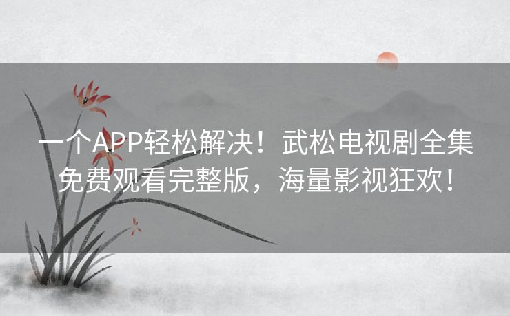 一个APP轻松解决！武松电视剧全集免费观看完整版，海量影视狂欢！
