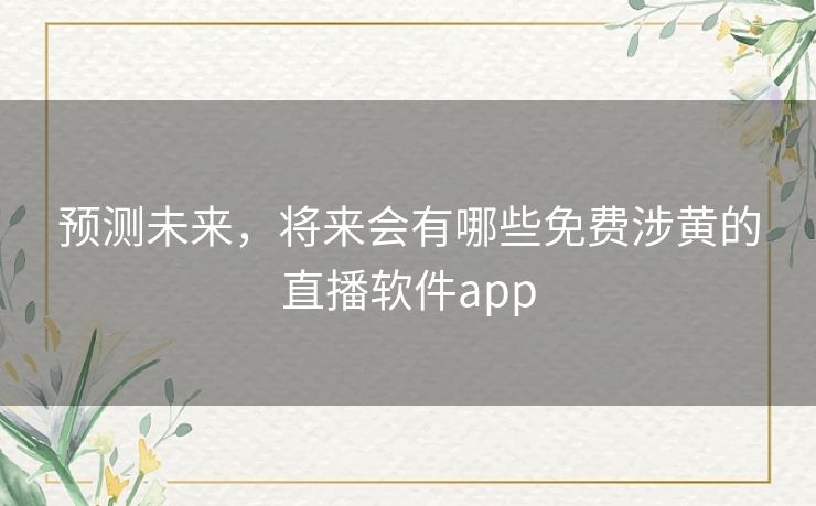 预测未来，将来会有哪些免费涉黄的直播软件app