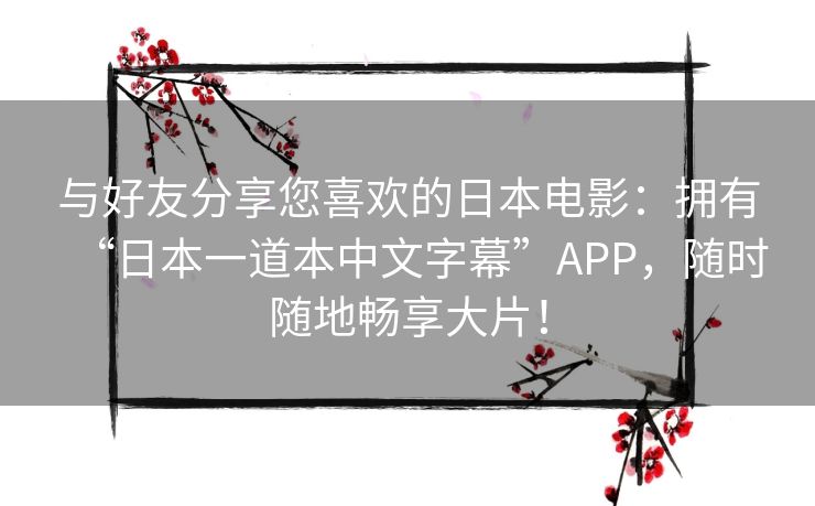 与好友分享您喜欢的日本电影：拥有“日本一道本中文字幕”APP，随时随地畅享大片！