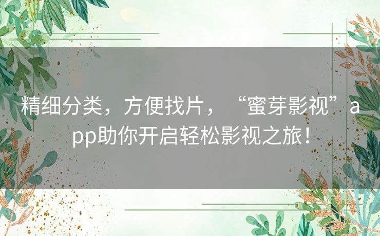 精细分类，方便找片，“蜜芽影视”app助你开启轻松影视之旅！