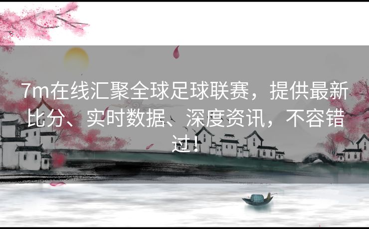 7m在线汇聚全球足球联赛，提供最新比分、实时数据、深度资讯，不容错过！