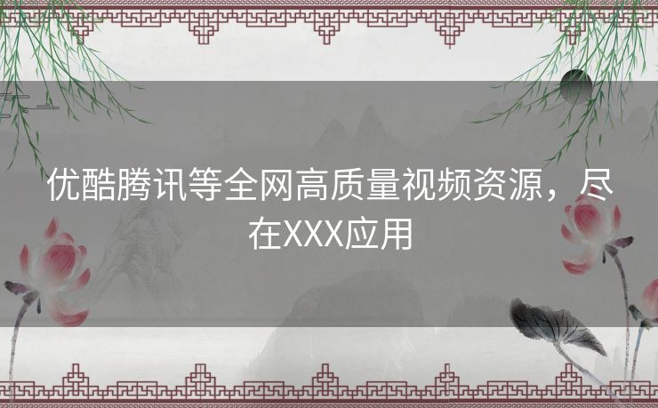 优酷腾讯等全网高质量视频资源，尽在XXX应用