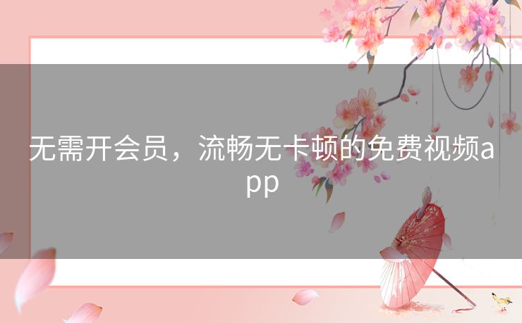 无需开会员，流畅无卡顿的免费视频app