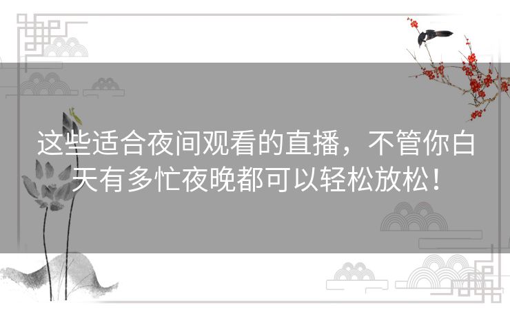 这些适合夜间观看的直播，不管你白天有多忙夜晚都可以轻松放松！