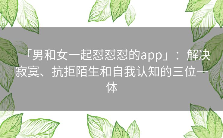 「男和女一起怼怼怼的app」：解决寂寞、抗拒陌生和自我认知的三位一体