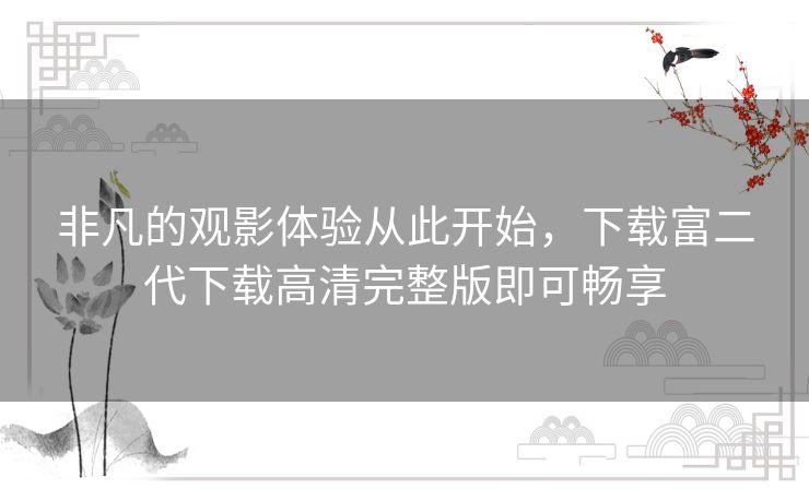非凡的观影体验从此开始，下载富二代下载高清完整版即可畅享