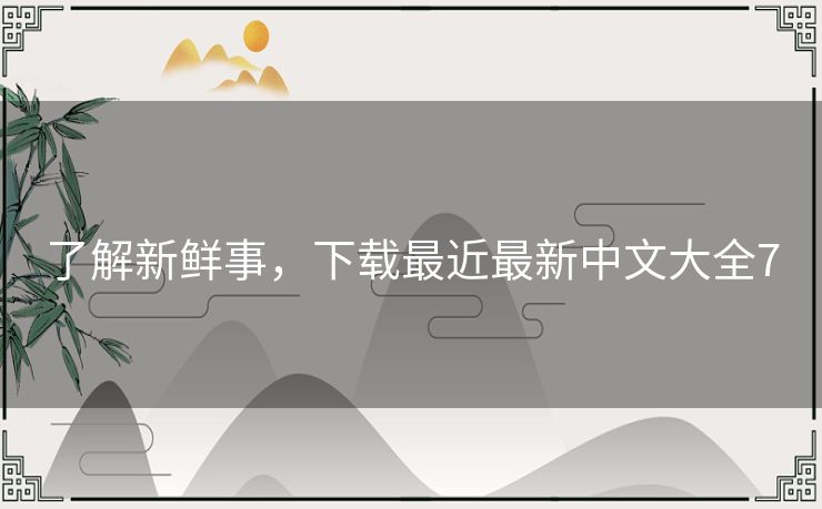 了解新鲜事，下载最近最新中文大全7