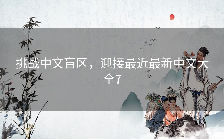 挑战中文盲区，迎接最近最新中文大全7