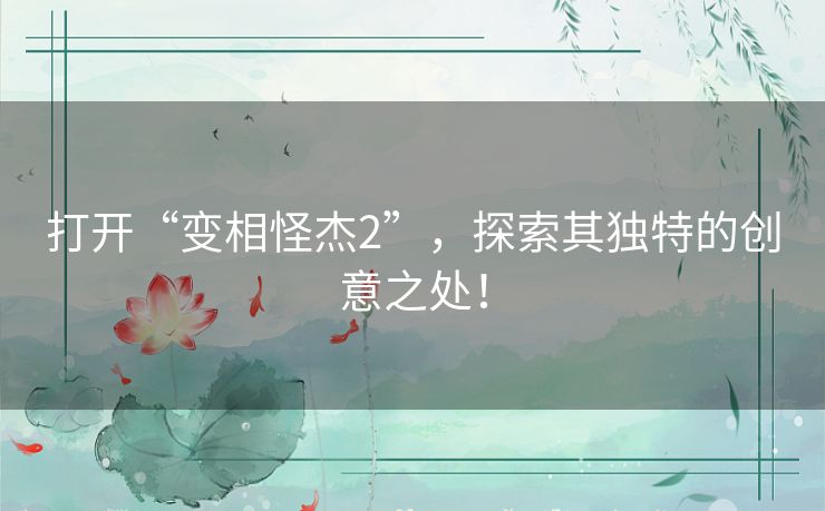 打开“变相怪杰2”，探索其独特的创意之处！