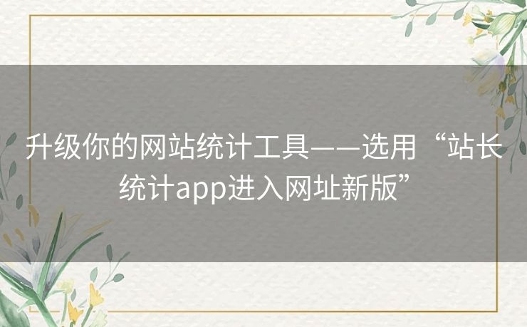 升级你的网站统计工具——选用“站长统计app进入网址新版” 升级你的网站统计工具——选用“站长统计app进入网址新版”