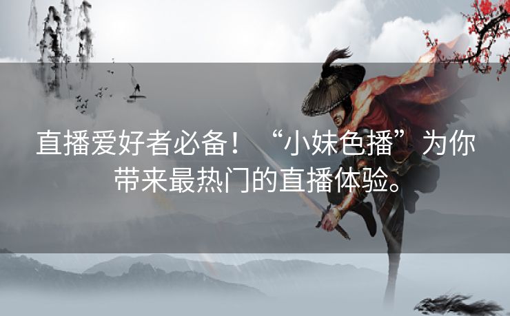 直播爱好者必备！“小妹色播”为你带来最热门的直播体验。