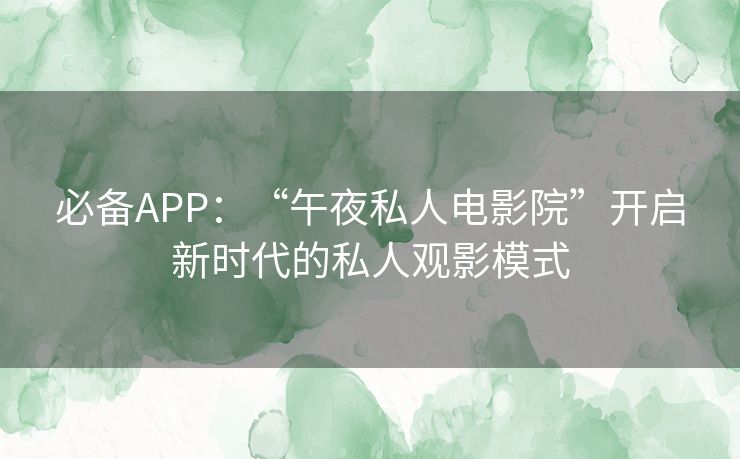 必备APP:“午夜私人电影院”开启新时代的私人观影模式 必备APP:“午夜私人电影院”开启新时代的私人观影模式