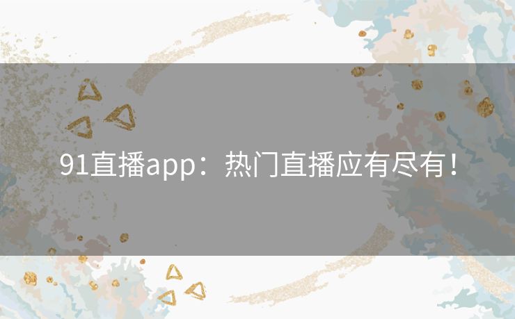 91直播app：热门直播应有尽有！