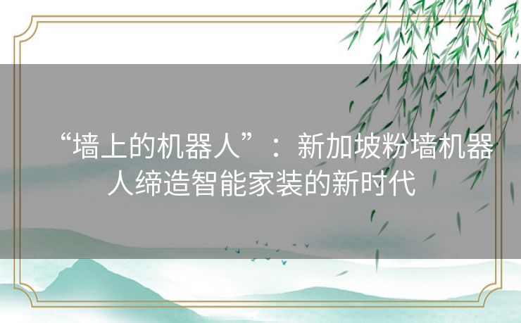 “墙上的机器人”：新加坡粉墙机器人缔造智能家装的新时代