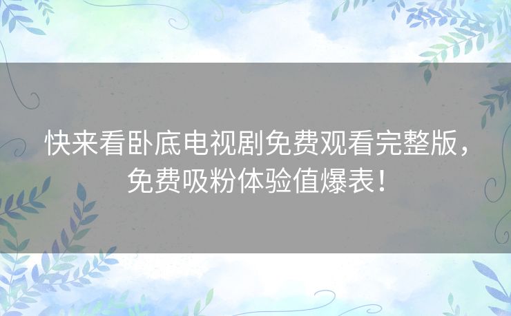 快来看卧底电视剧免费观看完整版，免费吸粉体验值爆表！