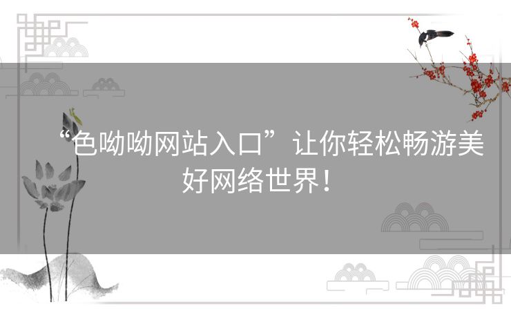 “色呦呦网站入口”让你轻松畅游美好网络世界！