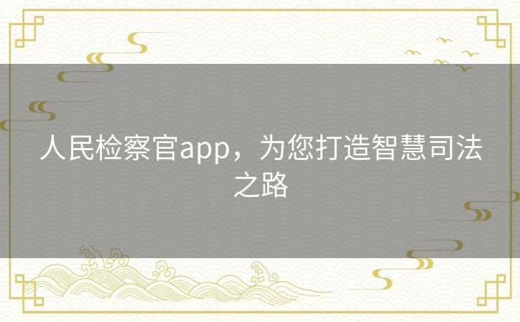 人民检察官app，为您打造智慧司法之路