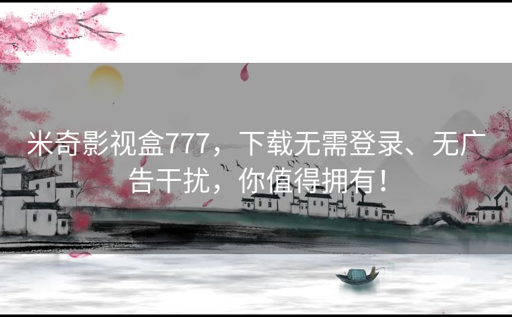 米奇影视盒777,下载无需登录、无广告干扰,你值得拥有! 米奇影视盒777,下载无需登录、无广告干扰,你值得拥有!