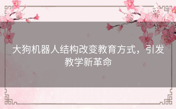 大狗机器人结构改变教育方式，引发教学新革命