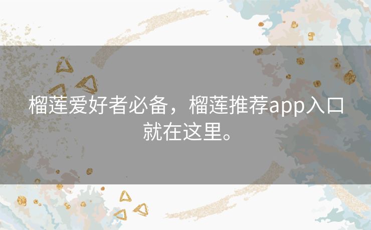榴莲爱好者必备，榴莲推荐app入口就在这里。