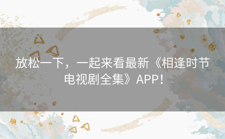 放松一下，一起来看最新《相逢时节电视剧全集》APP！