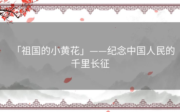 「祖国的小黄花」——纪念中国人民的千里长征