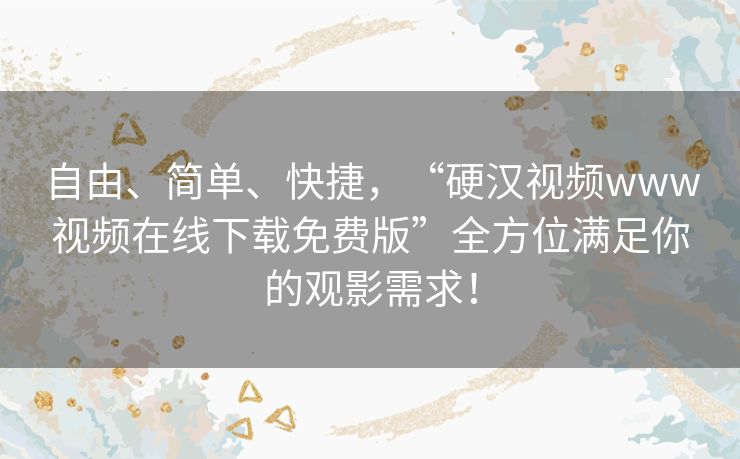 自由、简单、快捷，“硬汉视频www视频在线下载免费版”全方位满足你的观影需求！