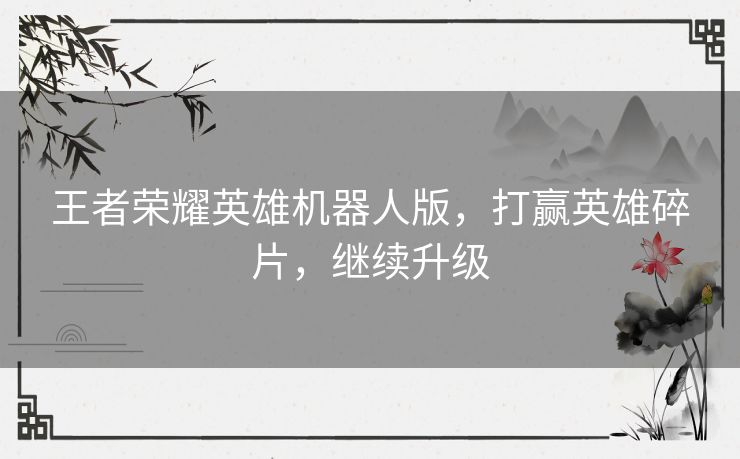 王者荣耀英雄机器人版，打赢英雄碎片，继续升级