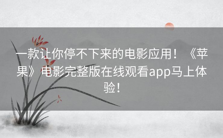 一款让你停不下来的电影应用!《苹果》电影完整版在线观看app马上体验! 一款让你停不下来的电影应用!《苹果》电影完整版在线观看app马上体验!