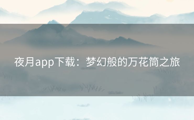 夜月app下载：梦幻般的万花筒之旅