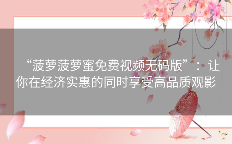 “菠萝菠萝蜜免费视频无码版”：让你在经济实惠的同时享受高品质观影