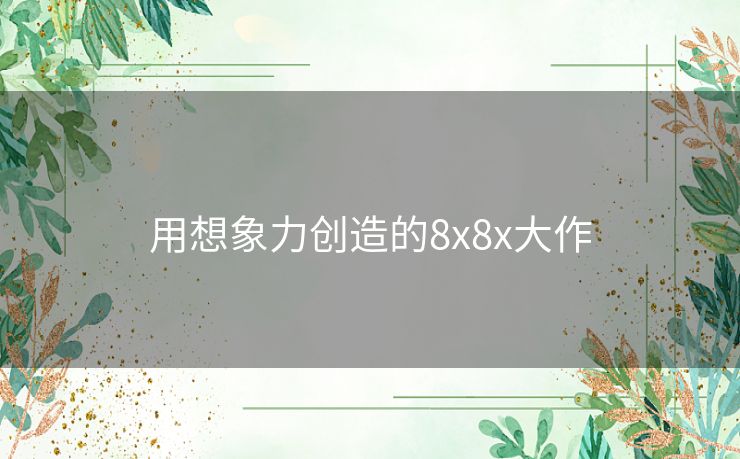 用想象力创造的8x8x大作