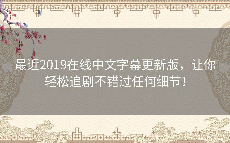 最近2019在线中文字幕更新版,让你轻松追剧不错过任何细节! 最近2019在线中文字幕更新版,让你轻松追剧不错过任何细节!