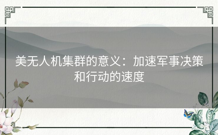 美无人机集群的意义：加速军事决策和行动的速度