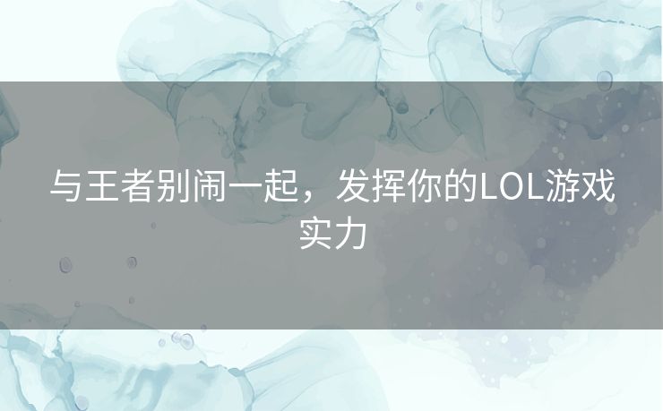 与王者别闹一起，发挥你的LOL游戏实力