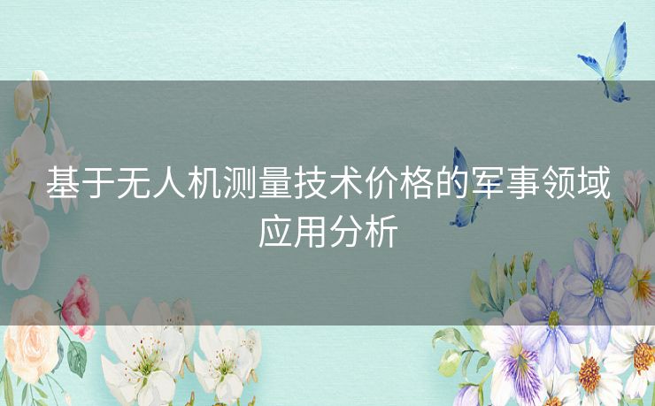 基于无人机测量技术价格的军事领域应用分析