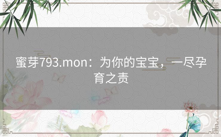 蜜芽793.mon:为你的宝宝,一尽孕育之责 蜜芽793.mon:为你的宝宝,一尽孕育之责