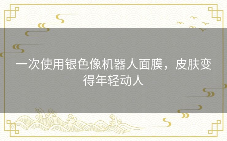 一次使用银色像机器人面膜，皮肤变得年轻动人