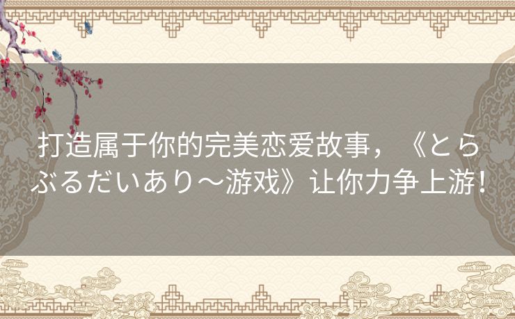 打造属于你的完美恋爱故事，《とらぶるだいあり～游戏》让你力争上游！