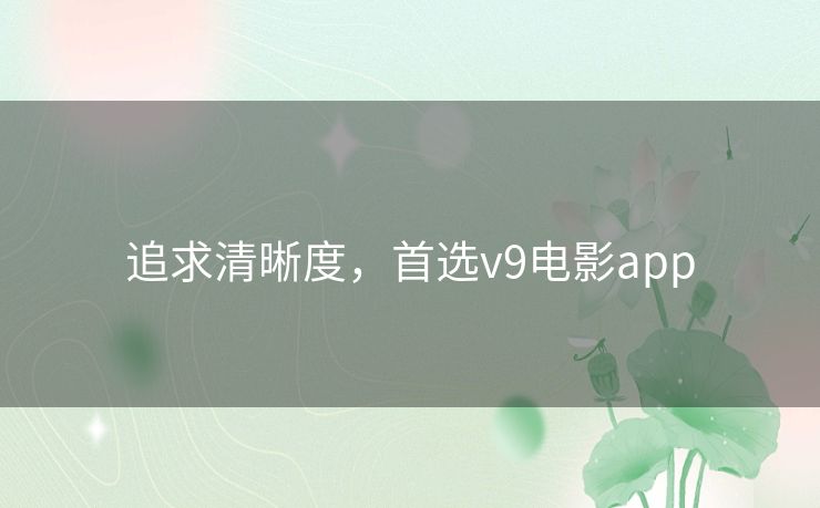 追求清晰度，首选v9电影app