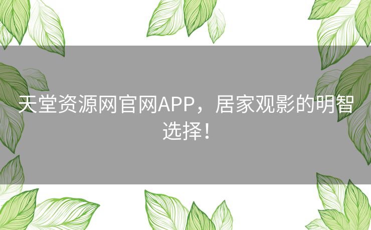 天堂资源网官网APP，居家观影的明智选择！